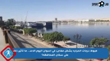 هبوط درجات الحرارة بشكل مفاجئ في أسوان اليوم الأحد.. ما تأثير ذلك على سكان المحافظة؟